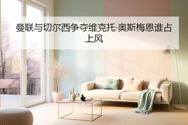 曼联与切尔西争夺维克托·奥斯梅恩谁占上风