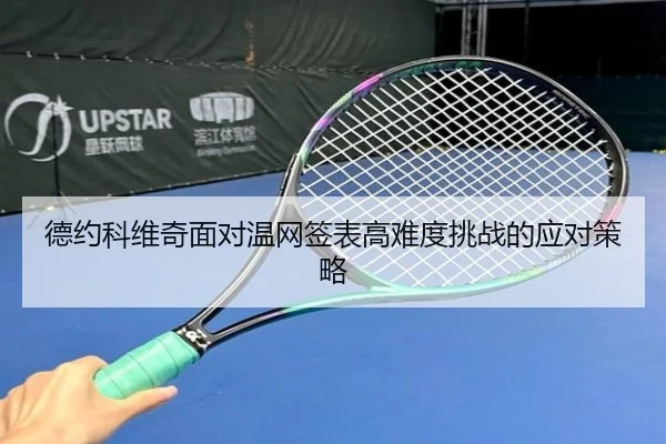 德约科维奇面对温网签表高难度挑战的应对策略